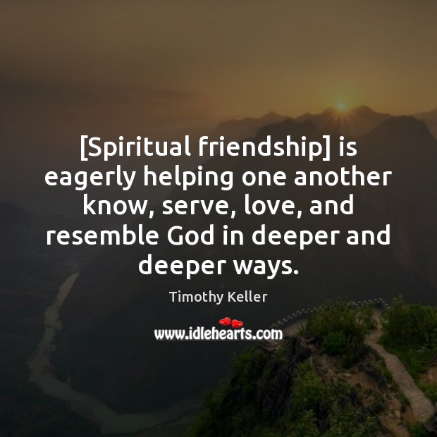 [Spiritual friendship] is eagerly helping one another know, serve, love, and resemble 