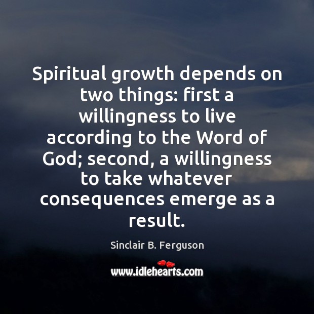 Spiritual growth depends on two things: first a willingness to live according Sinclair B. Ferguson Picture Quote