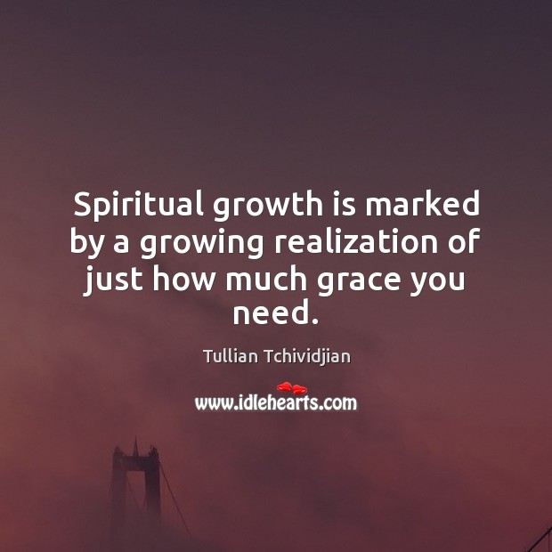 Spiritual growth is marked by a growing realization of just how much grace you need. Tullian Tchividjian Picture Quote