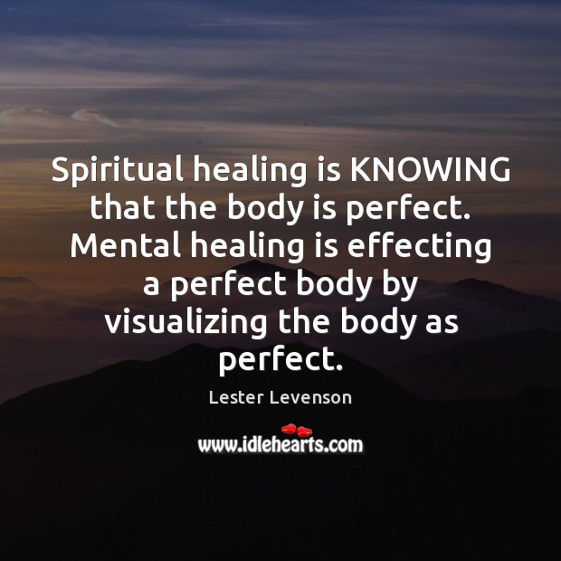 Spiritual healing is KNOWING that the body is perfect. Mental healing is Lester Levenson Picture Quote
