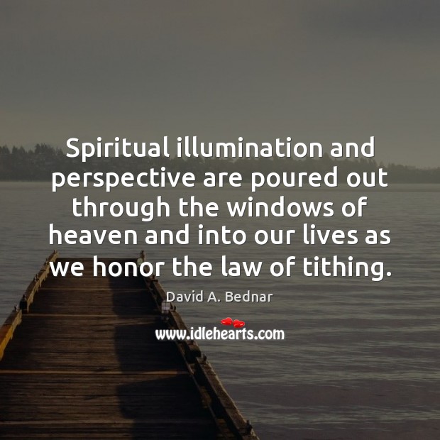 Spiritual illumination and perspective are poured out through the windows of heaven David A. Bednar Picture Quote