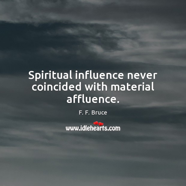 Spiritual influence never coincided with material affluence. F. F. Bruce Picture Quote