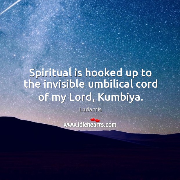 Spiritual is hooked up to the invisible umbilical cord of my Lord, Kumbiya. Ludacris Picture Quote