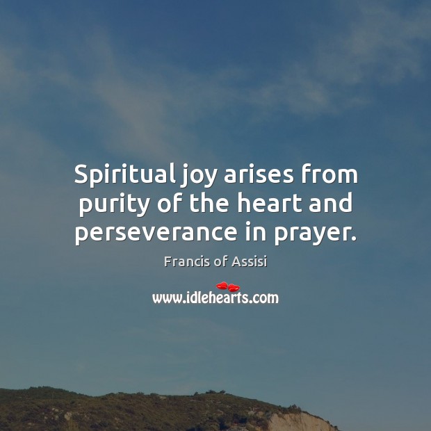 Spiritual joy arises from purity of the heart and perseverance in prayer. Francis of Assisi Picture Quote