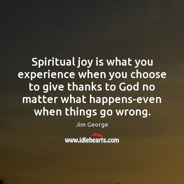 Spiritual joy is what you experience when you choose to give thanks Jim George Picture Quote