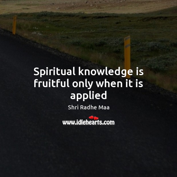 Spiritual knowledge is fruitful only when it is applied Shri Radhe Maa Picture Quote