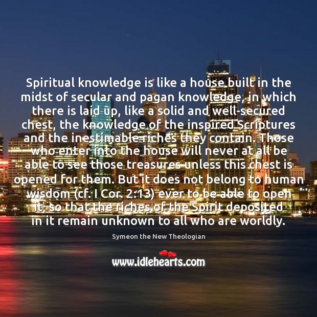 Spiritual knowledge is like a house built in the midst of secular Symeon the New Theologian Picture Quote