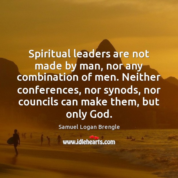 Spiritual leaders are not made by man, nor any combination of men. Samuel Logan Brengle Picture Quote