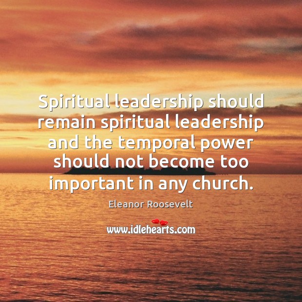 Spiritual leadership should remain spiritual leadership and the temporal power should not Eleanor Roosevelt Picture Quote