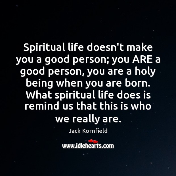 Spiritual life doesn’t make you a good person; you ARE a good Jack Kornfield Picture Quote