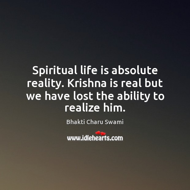 Spiritual life is absolute reality. Krishna is real but we have lost Bhakti Charu Swami Picture Quote