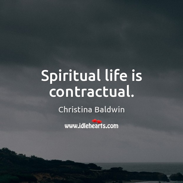 Spiritual life is contractual. Christina Baldwin Picture Quote