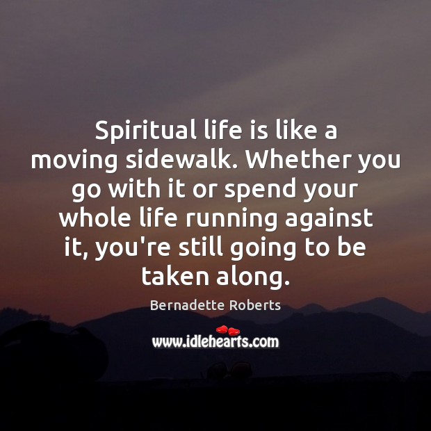 Spiritual life is like a moving sidewalk. Whether you go with it Bernadette Roberts Picture Quote