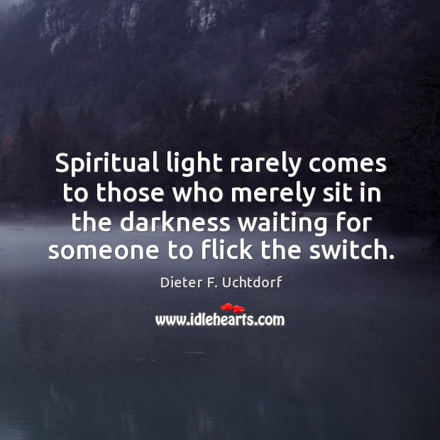 Spiritual light rarely comes to those who merely sit in the darkness Dieter F. Uchtdorf Picture Quote
