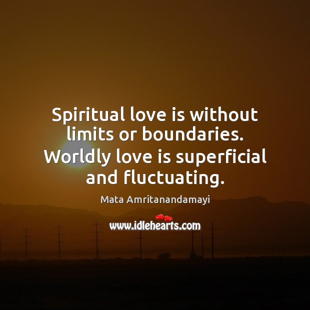 Spiritual love is without limits or boundaries. Worldly love is superficial and Mata Amritanandamayi Picture Quote
