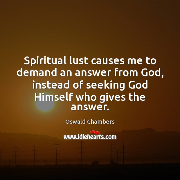 Spiritual lust causes me to demand an answer from God, instead of Oswald Chambers Picture Quote