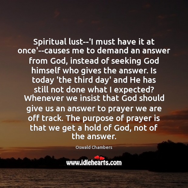 Spiritual lust–‘I must have it at once’–causes me to demand an answer Oswald Chambers Picture Quote