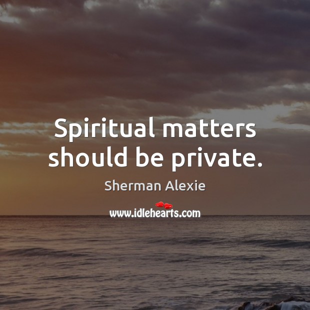 Spiritual matters should be private. Sherman Alexie Picture Quote