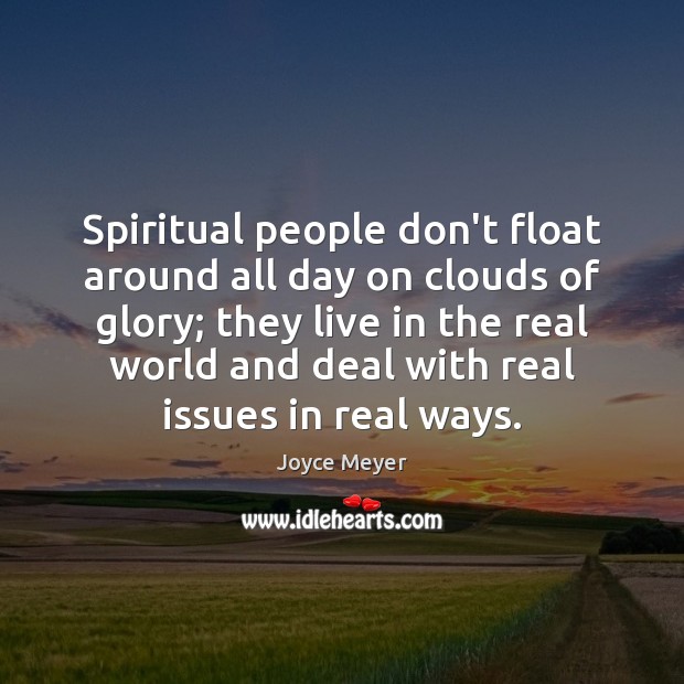 Spiritual people don’t float around all day on clouds of glory; they Joyce Meyer Picture Quote