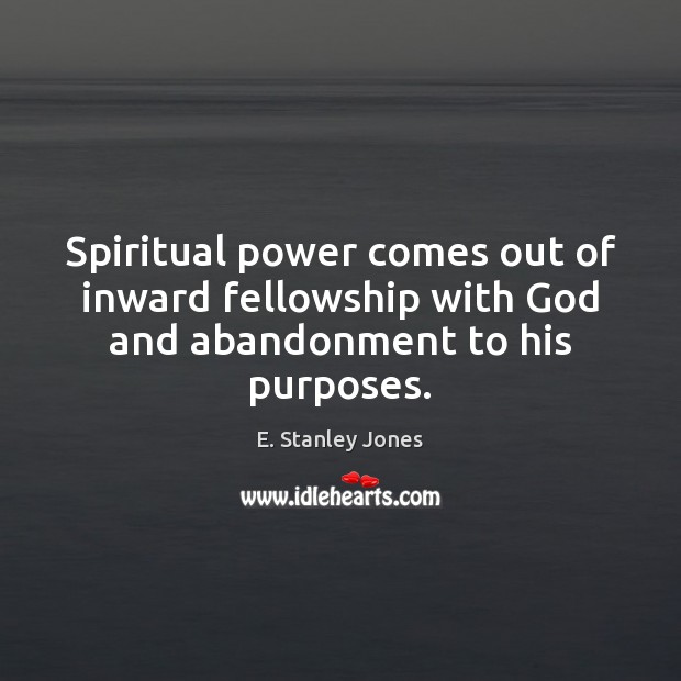 Spiritual power comes out of inward fellowship with God and abandonment to his purposes. E. Stanley Jones Picture Quote