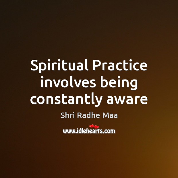 Spiritual Practice involves being constantly aware Shri Radhe Maa Picture Quote