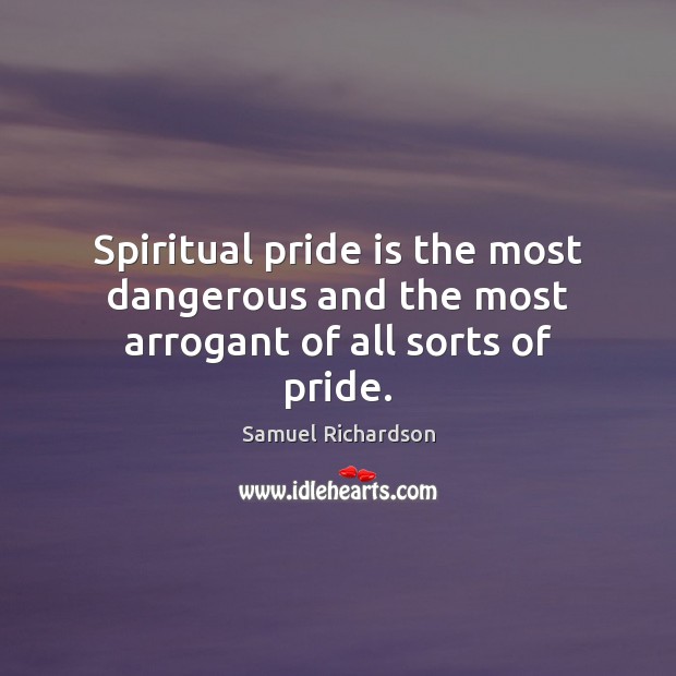 Spiritual pride is the most dangerous and the most arrogant of all sorts of pride. Samuel Richardson Picture Quote