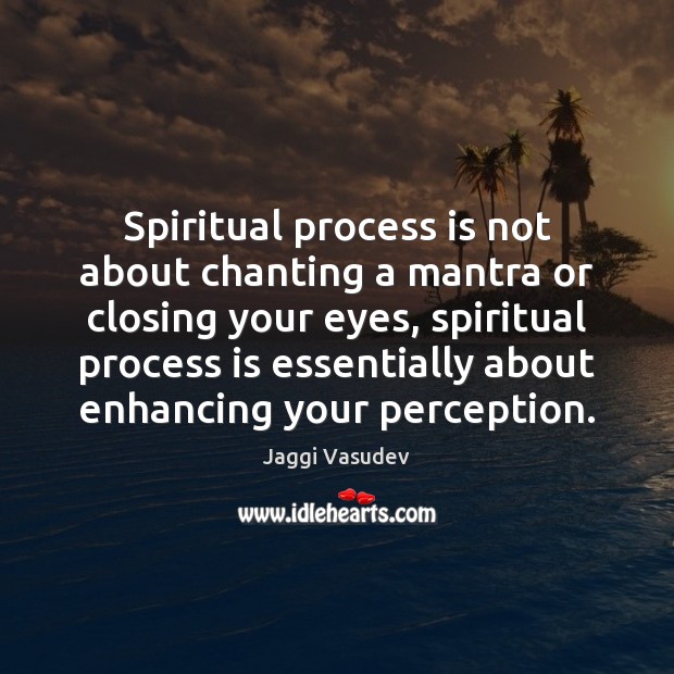Spiritual process is not about chanting a mantra or closing your eyes, Image