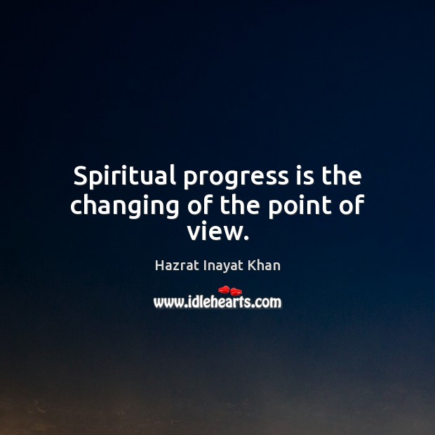 Spiritual progress is the changing of the point of view. Hazrat Inayat Khan Picture Quote