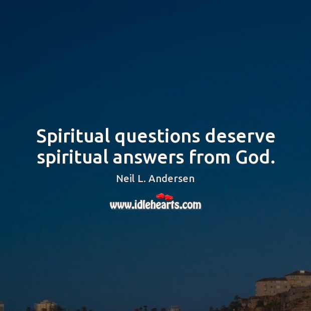 Spiritual questions deserve spiritual answers from God. Neil L. Andersen Picture Quote