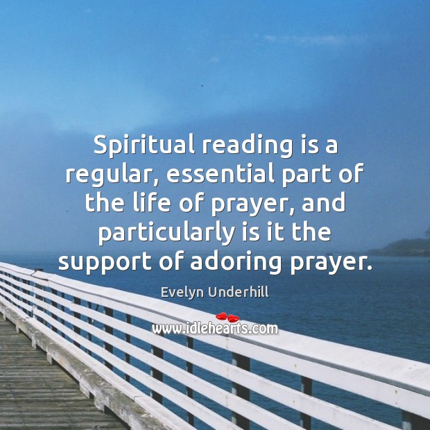 Spiritual reading is a regular, essential part of the life of prayer, Evelyn Underhill Picture Quote