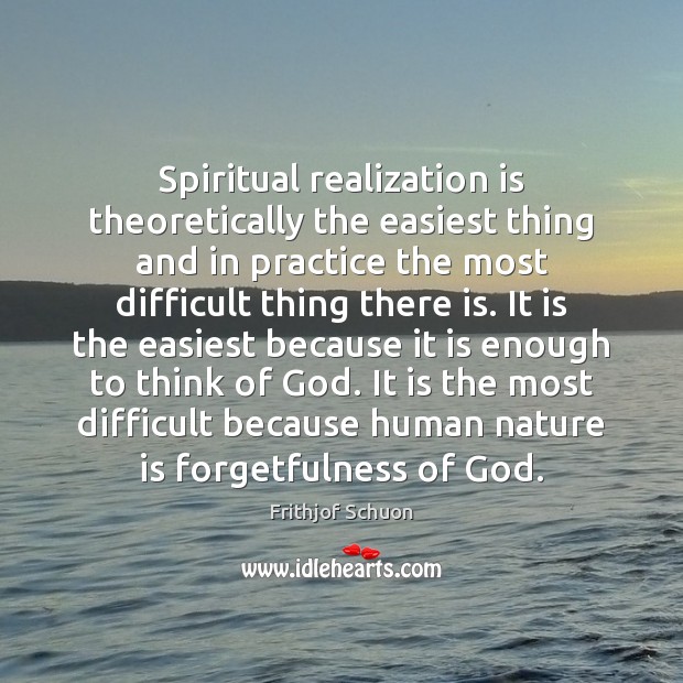 Spiritual realization is theoretically the easiest thing and in practice the most Frithjof Schuon Picture Quote