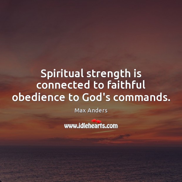 Spiritual strength is connected to faithful obedience to God’s commands. Max Anders Picture Quote
