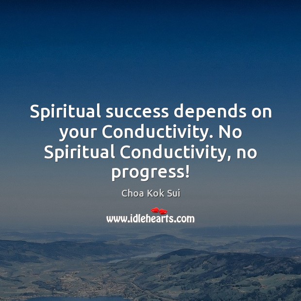 Spiritual success depends on your Conductivity. No Spiritual Conductivity, no progress! Choa Kok Sui Picture Quote