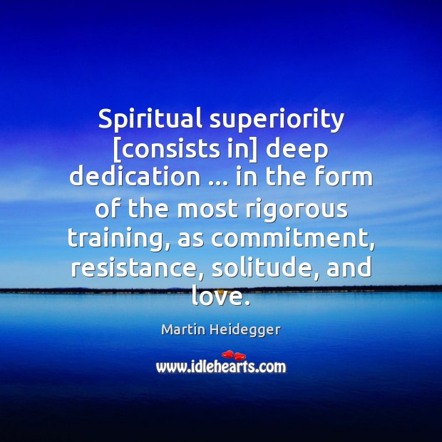 Spiritual superiority [consists in] deep dedication … in the form of the most Martin Heidegger Picture Quote