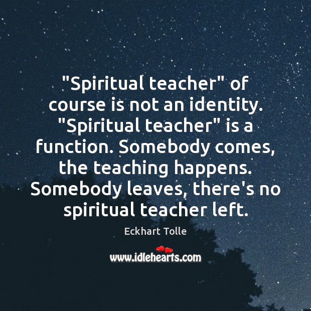 “Spiritual teacher” of course is not an identity. “Spiritual teacher” is a Eckhart Tolle Picture Quote
