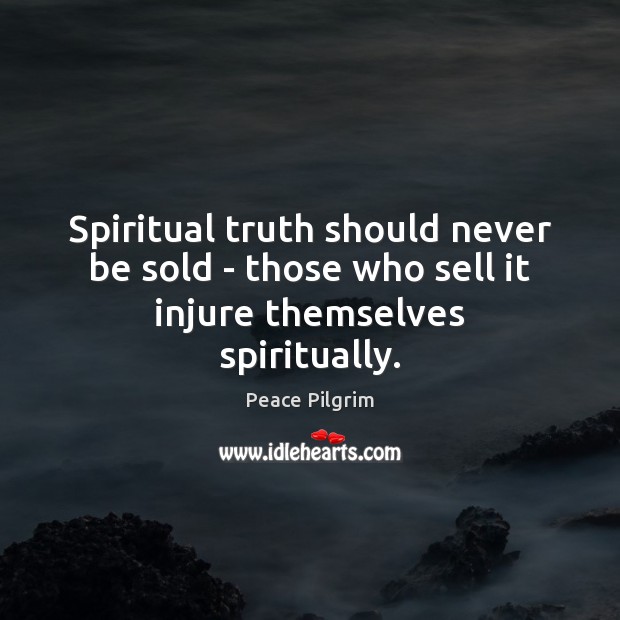 Spiritual truth should never be sold – those who sell it injure themselves spiritually. Peace Pilgrim Picture Quote