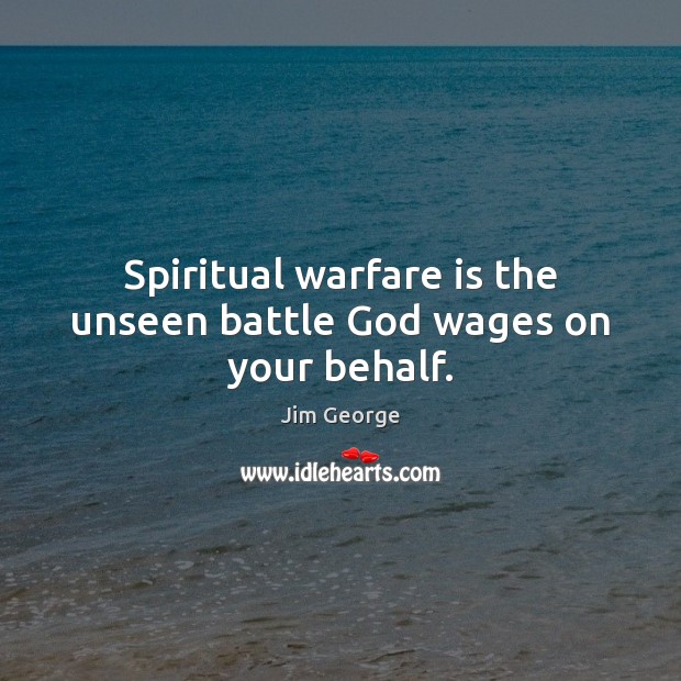 Spiritual warfare is the unseen battle God wages on your behalf. Jim George Picture Quote