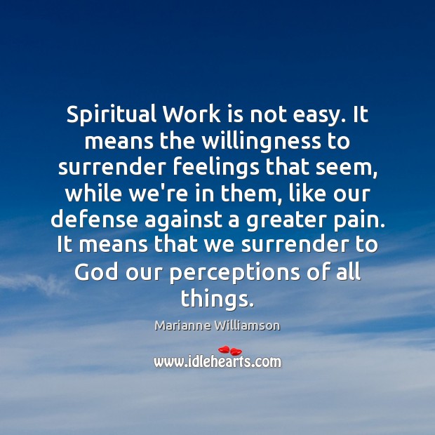 Spiritual Work is not easy. It means the willingness to surrender feelings Marianne Williamson Picture Quote