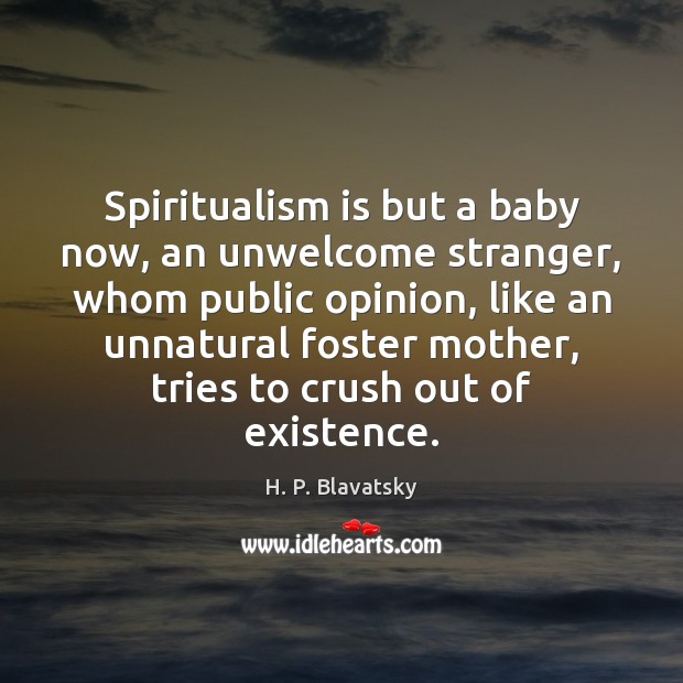 Spiritualism is but a baby now, an unwelcome stranger, whom public opinion, H. P. Blavatsky Picture Quote