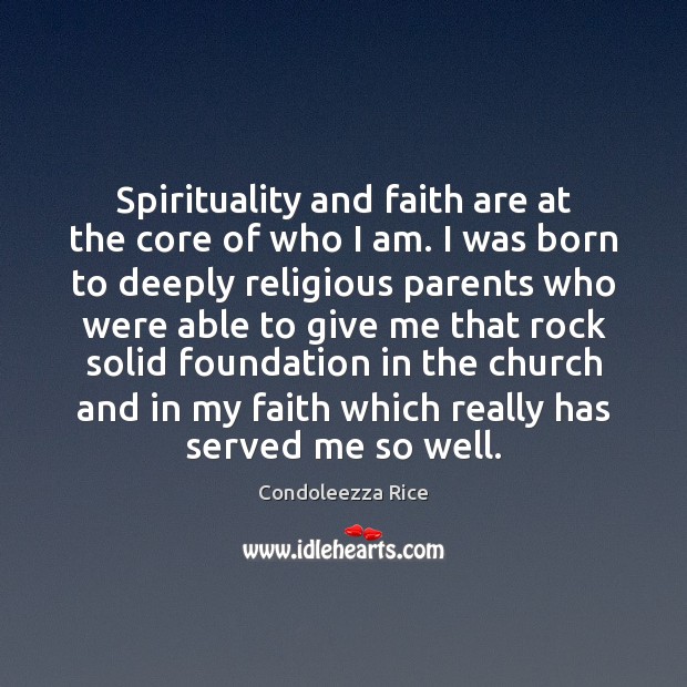 Spirituality and faith are at the core of who I am. I Condoleezza Rice Picture Quote