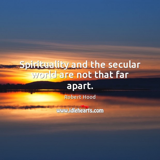 Spirituality and the secular world are not that far apart. Robert Hood Picture Quote