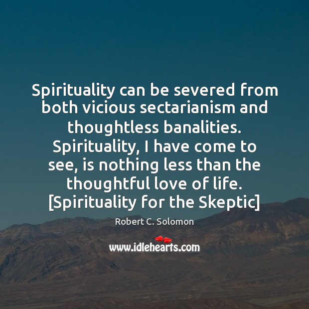 Spirituality can be severed from both vicious sectarianism and thoughtless banalities. Spirituality, 