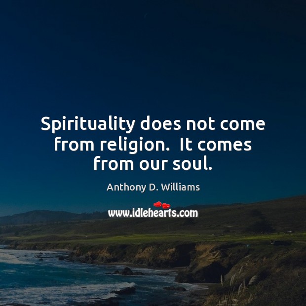 Spirituality does not come from religion.  It comes from our soul. Anthony D. Williams Picture Quote
