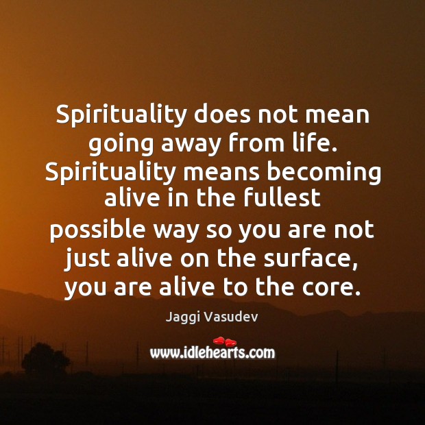 Spirituality does not mean going away from life. Spirituality means becoming alive Image