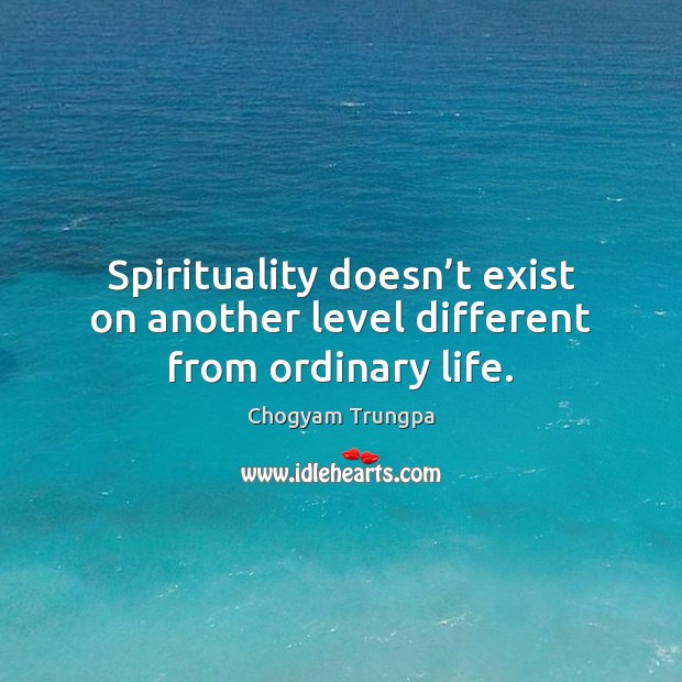 Spirituality doesn’t exist on another level different from ordinary life. Chogyam Trungpa Picture Quote