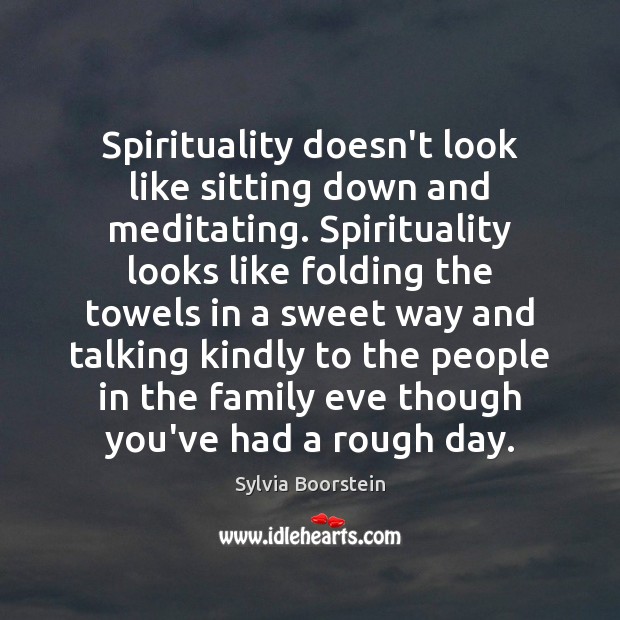 Spirituality doesn’t look like sitting down and meditating. Spirituality looks like folding Sylvia Boorstein Picture Quote