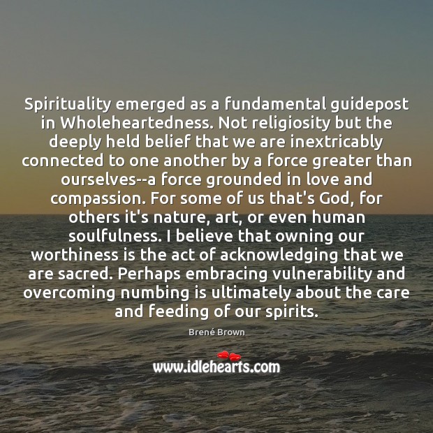 Spirituality emerged as a fundamental guidepost in Wholeheartedness. Not religiosity but the 