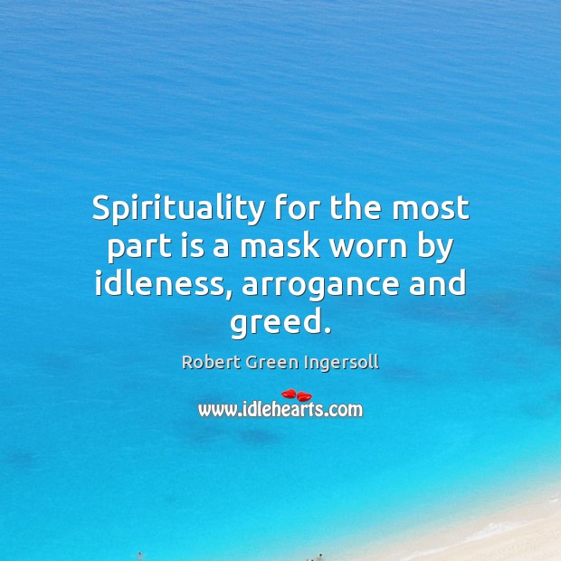 Spirituality for the most part is a mask worn by idleness, arrogance and greed. Robert Green Ingersoll Picture Quote