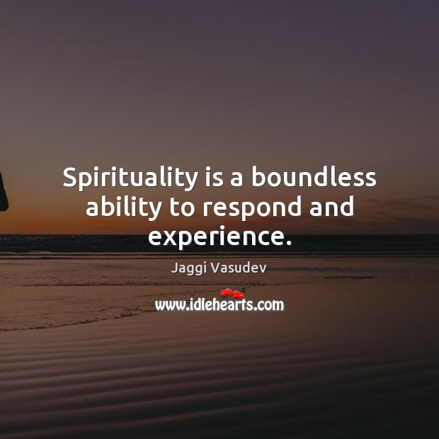 Spirituality is a boundless ability to respond and experience. Jaggi Vasudev Picture Quote