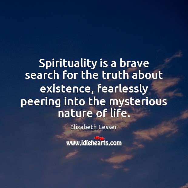 Spirituality is a brave search for the truth about existence, fearlessly peering Elizabeth Lesser Picture Quote
